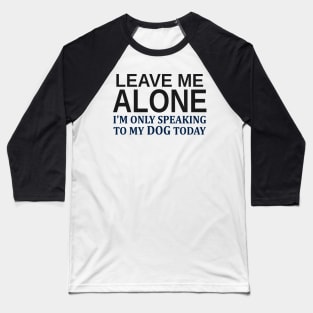 Leave Me Alone I'm Only Speaking To My Dog Today Baseball T-Shirt